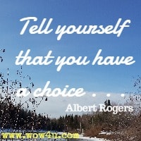 Tell yourself that you have a choice . . .  Albert Rogers