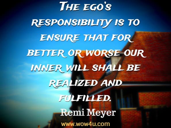 The ego’s responsibility is to ensure that for better or worse our inner will shall be realized and fulfilled. Remi Meyer, The power of ego - master your life!