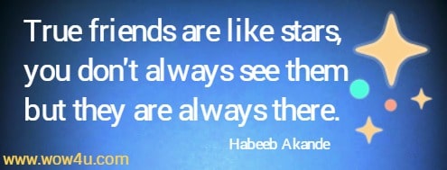 True friends are like stars, you don't always see them but they are always there.
    Habeeb Akande