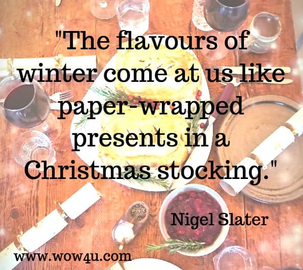The flavours of winter come at us like paper-wrapped presents in a Christmas stocking. Nigel Slater. The Christmas Chronicles. Christmas Day Quote