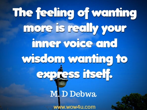 The feeling of wanting more is really your inner voice and wisdom wanting to express itself. M. D Debwa, The Power Of Motivation