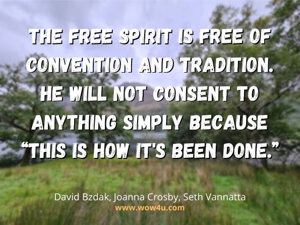 The free spirit is free of convention and tradition. He will not consent to anything simply because “this is how it's been done. David Bzdak, ‎Joanna Crosby, ‎Seth Vannatta, The Wire and Philosophy”