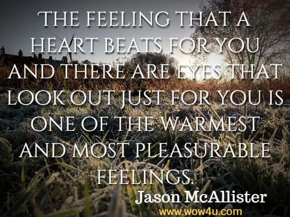 The feeling that a heart beats for you and there are eyes that look out just for you is one of the warmest and most pleasurable feelings. Jason McAllister, Getting The Love You Want