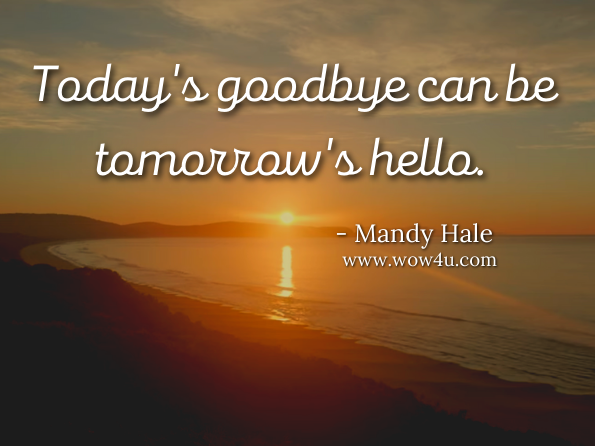 Today's goodbye can be tomorrow's hello. Mandy Hale, You Are Enough: Heartbreak, Healing, and Becoming Whole