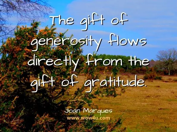 The gift of generosity flows directly from the gift of gratitude. Joan Marques, ‎Satinder Dhiman, Engaged Leadership