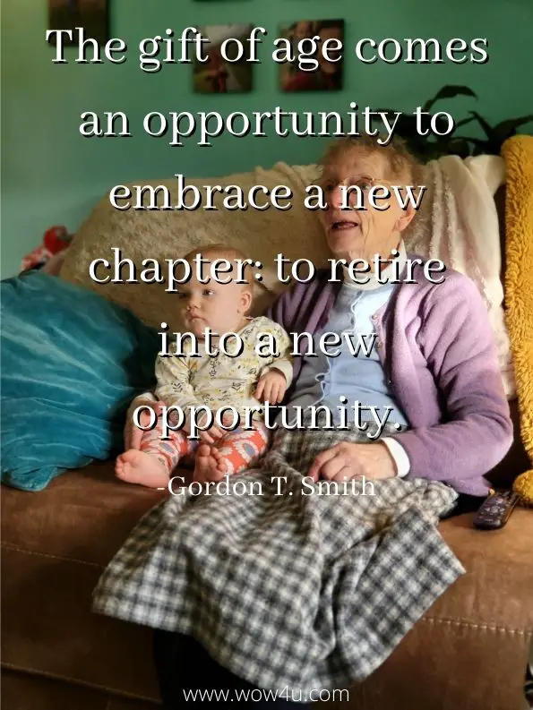 The gift of age comes an opportunity to embrace a new chapter: to retire into a new opportunity. Gordon T. Smith, Consider Your Calling
