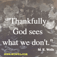Thankfully, God sees what we don't. M. R. Wells