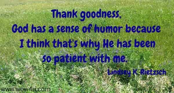 Thank goodness, God has a sense of humor because 
I think that's why He has been so patient with me.   Lindsey K. Rietzsch