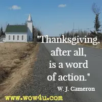 Thanksgiving, after all, is a word of action. W. J. Cameron 