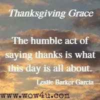 Thanksgiving Grace The humble act of saying thanks is what this day is all about. Leslie Barker Garcia