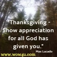 Thanksgiving - Show appreciation for all God has given you. Max Lucado
