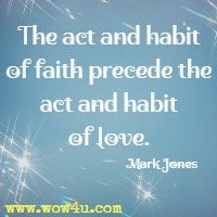 The act and habit of faith precede the act and habit of love. Mark Jones