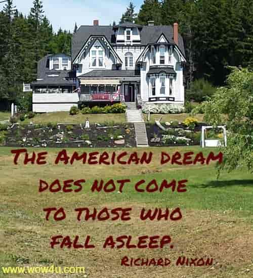 The American dream does not come to those who fall asleep. 
Richard Nixon 