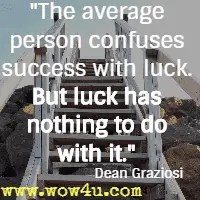 The average person confuses success with luck. But luck has nothing to do with it. Dean Graziosi