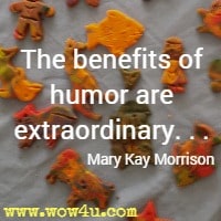 The benefits of humor are extraordinary. . . Mary Kay Morrison