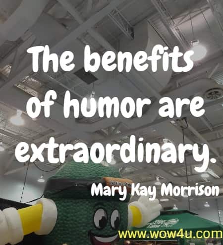The benefits of humor are extraordinary. Mary Kay Morrison