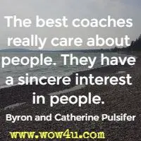 The best coaches really care about people. They have a sincere
 interest in people. Byron and Catherine Pulsifer 
