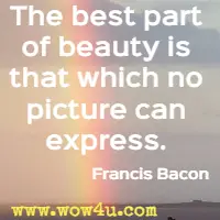The best part of beauty is that which no picture can express. Francis Bacon