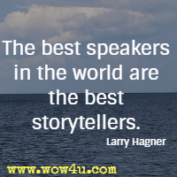 The best speakers in the world are the best storytellers. Larry Hagner
