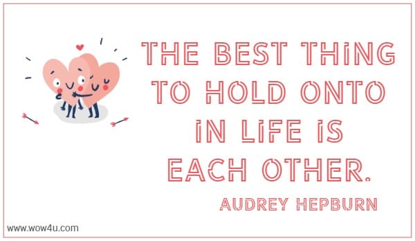 The best thing to hold onto in life is each other. Audrey Hepburn