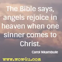The Bible says, angels rejoice in heaven when one sinner comes to Christ. Carol Nkambule