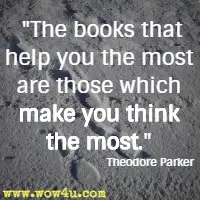 The books that help you the most are those which make you think the most.  Theodore Parker