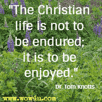 The Christian life is not to be endured; it is to be enjoyed.  Dr. Tom Knotts