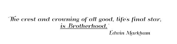The crest and crowning of all good, life's final star, is Brotherhood.
Edwin Markham 