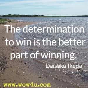 The determination to win is the better part of winning. Daisaku Ikeda