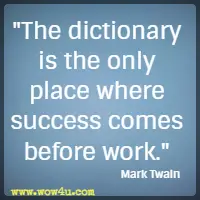 The dictionary is the only place where success comes before work.  Mark Twain