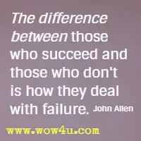 The difference between those who succeed and those who don't is how they deal with failure. John Allen