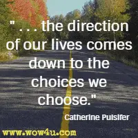 . . . the direction of our lives comes down to the choices we choose. Catherine Pulsifer