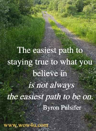 The easiest path to staying true to what you believe in is not always
 the easiest path to be on. Byron Pulsifer