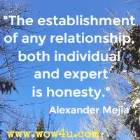 The establishment of any relationship, both individual and expert is honesty.  Alexander Mejia