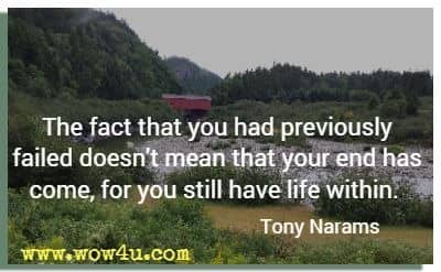 The fact that you had previously failed doesn't mean that your end has come, for you still have life within. Tony Narams