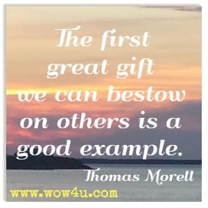 The first great gift we can bestow on others is a good example. Thomas Morell