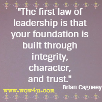 The first law of leadership is that your foundation is built through integrity, character, and trust. Brian Cagneey