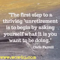The first step to a thriving unretirement is to begin by asking yourself what it is you want to be doing. Chris Farrell