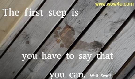 The first step is you have to say that you can. Will Smith