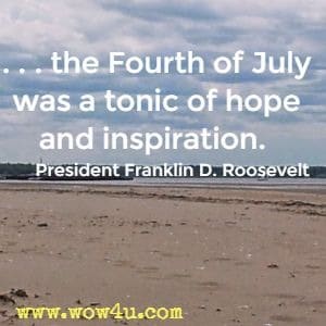 . . . the Fourth of July was a tonic of hope and inspiration. President Franklin D. Roosevelt