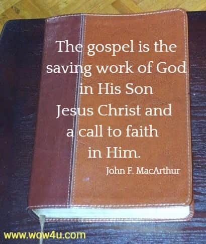 The gospel is the saving work of God in His Son Jesus Christ and a
 call to faith in Him. John F. MacArthur 