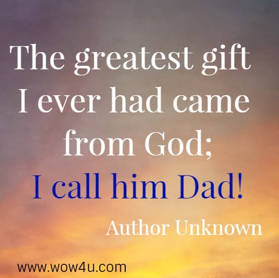 The greatest gift I ever had came from God; I call him Dad!
  Author Unknown