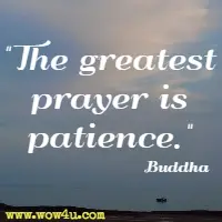 The greatest prayer is patience. Buddha