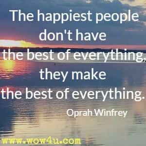 The happiest people don't have the best of everything, they make the best of everything. Oprah Winfrey