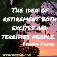 The idea of retirement both excites and terrifies people.  Belinda Tucker