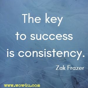 The key to success is consistency. Zak Frazer