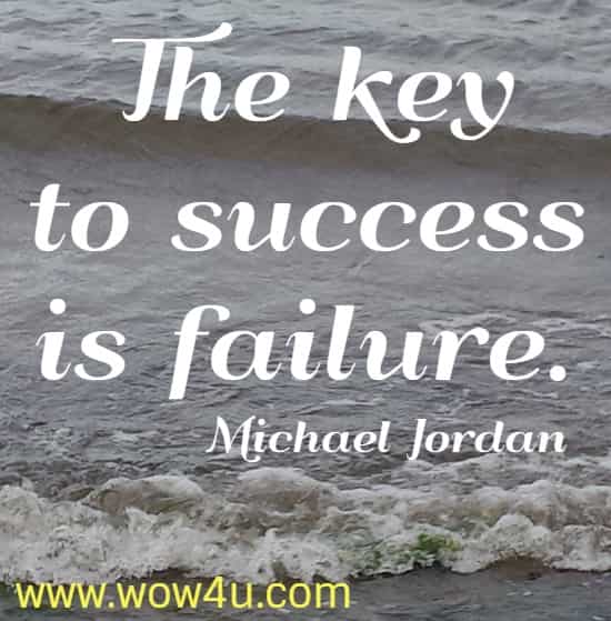 The key to success is failure. 
  Michael Jordan 