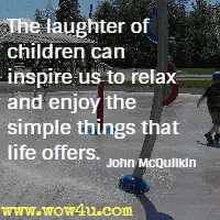 The laughter of children can inspire us to relax and enjoy the simple things that life offers. John McQuilkin