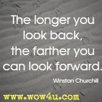 The longer you look back, the farther you can look forward. Winston Churchill