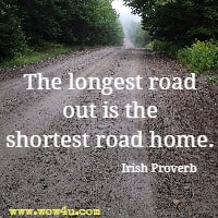 The longest road out is the shortest road home. Irish Proverb